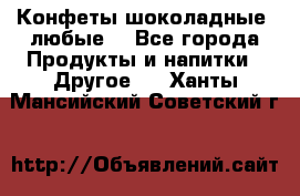 Конфеты шоколадные, любые. - Все города Продукты и напитки » Другое   . Ханты-Мансийский,Советский г.